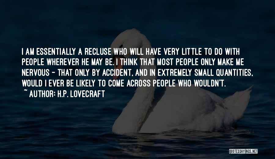 H.P. Lovecraft Quotes: I Am Essentially A Recluse Who Will Have Very Little To Do With People Wherever He May Be. I Think