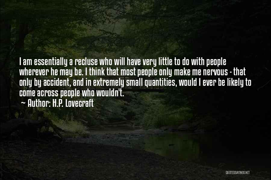 H.P. Lovecraft Quotes: I Am Essentially A Recluse Who Will Have Very Little To Do With People Wherever He May Be. I Think