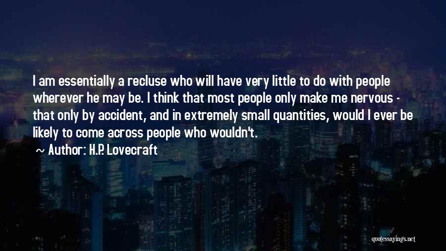 H.P. Lovecraft Quotes: I Am Essentially A Recluse Who Will Have Very Little To Do With People Wherever He May Be. I Think