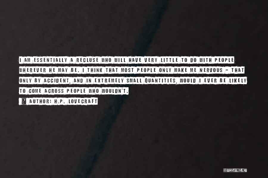 H.P. Lovecraft Quotes: I Am Essentially A Recluse Who Will Have Very Little To Do With People Wherever He May Be. I Think