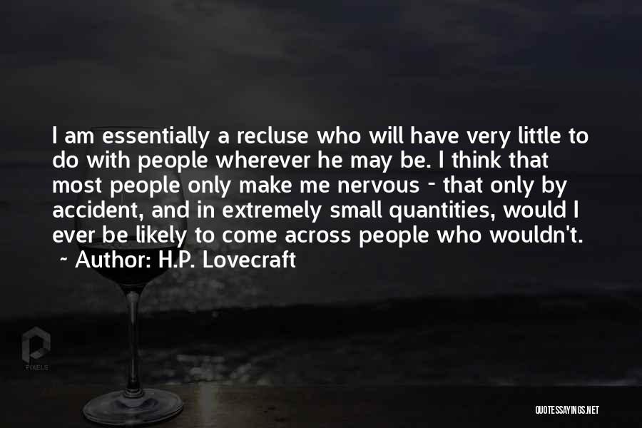 H.P. Lovecraft Quotes: I Am Essentially A Recluse Who Will Have Very Little To Do With People Wherever He May Be. I Think