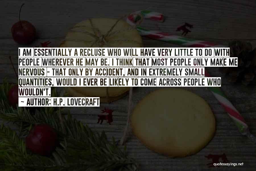 H.P. Lovecraft Quotes: I Am Essentially A Recluse Who Will Have Very Little To Do With People Wherever He May Be. I Think