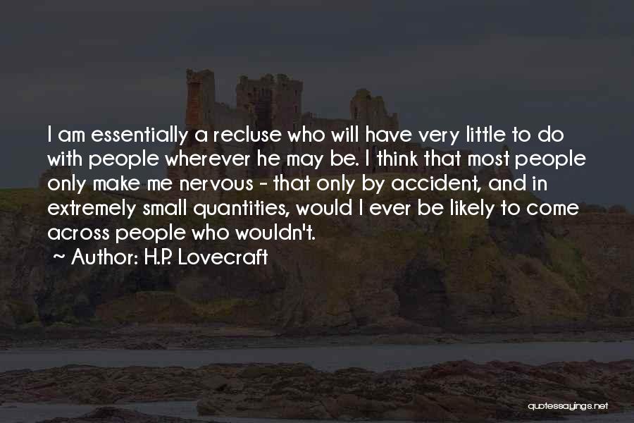 H.P. Lovecraft Quotes: I Am Essentially A Recluse Who Will Have Very Little To Do With People Wherever He May Be. I Think
