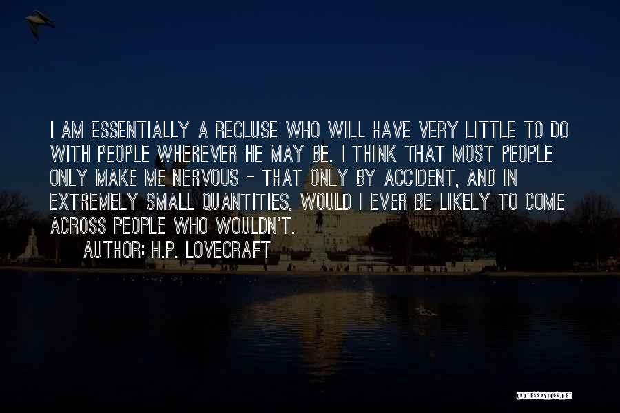 H.P. Lovecraft Quotes: I Am Essentially A Recluse Who Will Have Very Little To Do With People Wherever He May Be. I Think