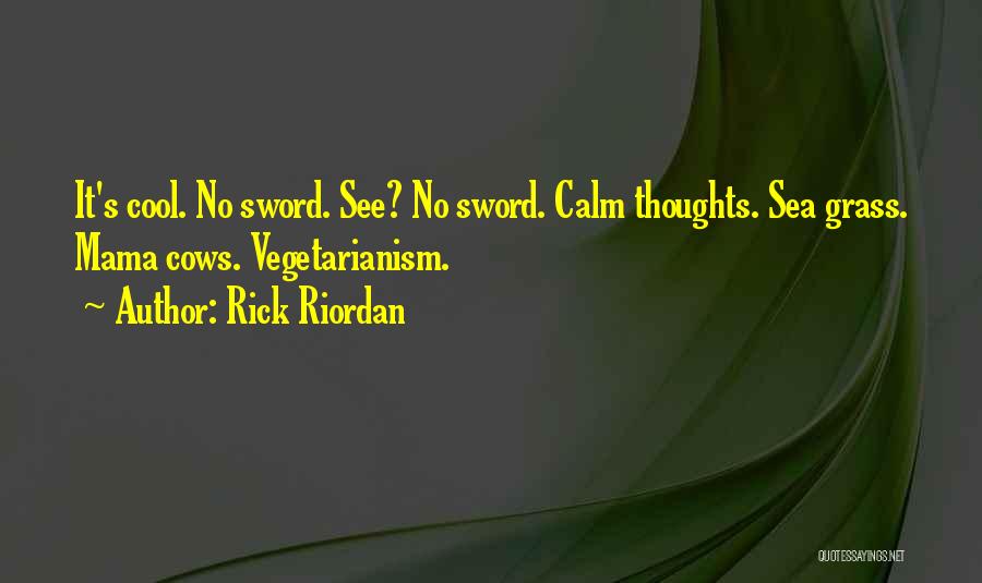 Rick Riordan Quotes: It's Cool. No Sword. See? No Sword. Calm Thoughts. Sea Grass. Mama Cows. Vegetarianism.