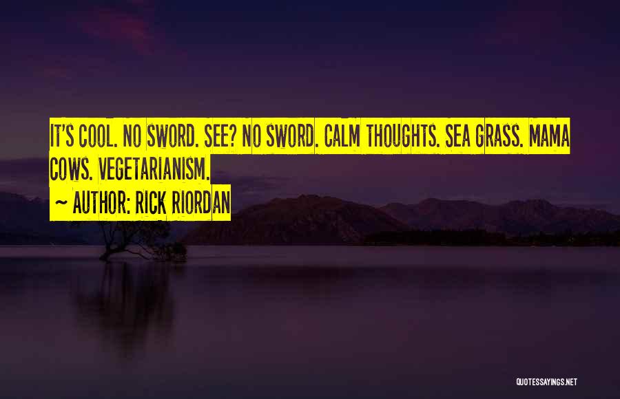 Rick Riordan Quotes: It's Cool. No Sword. See? No Sword. Calm Thoughts. Sea Grass. Mama Cows. Vegetarianism.