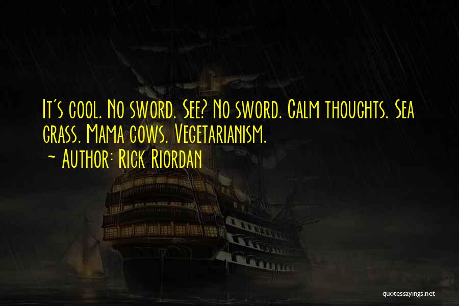 Rick Riordan Quotes: It's Cool. No Sword. See? No Sword. Calm Thoughts. Sea Grass. Mama Cows. Vegetarianism.