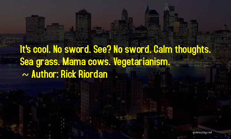 Rick Riordan Quotes: It's Cool. No Sword. See? No Sword. Calm Thoughts. Sea Grass. Mama Cows. Vegetarianism.