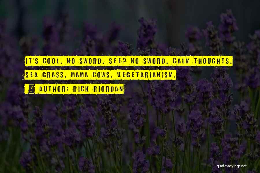 Rick Riordan Quotes: It's Cool. No Sword. See? No Sword. Calm Thoughts. Sea Grass. Mama Cows. Vegetarianism.