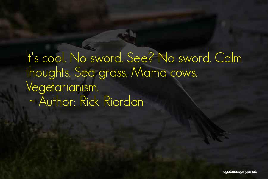 Rick Riordan Quotes: It's Cool. No Sword. See? No Sword. Calm Thoughts. Sea Grass. Mama Cows. Vegetarianism.