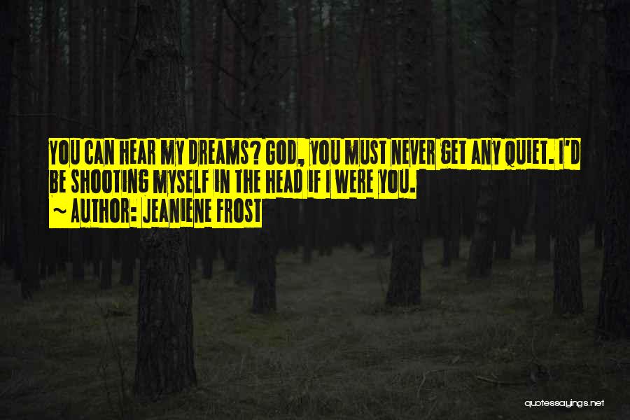 Jeaniene Frost Quotes: You Can Hear My Dreams? God, You Must Never Get Any Quiet. I'd Be Shooting Myself In The Head If
