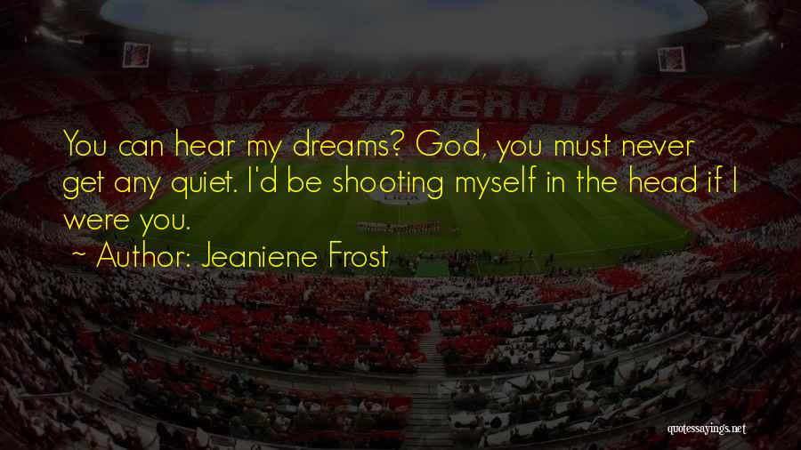 Jeaniene Frost Quotes: You Can Hear My Dreams? God, You Must Never Get Any Quiet. I'd Be Shooting Myself In The Head If