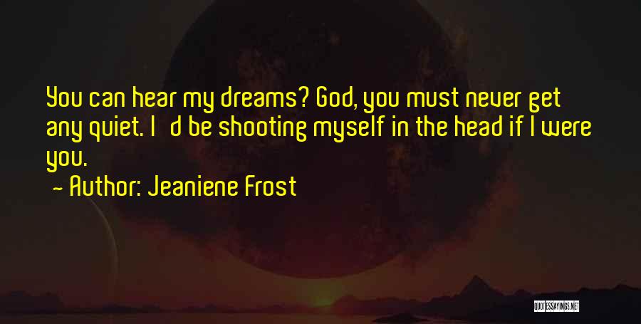 Jeaniene Frost Quotes: You Can Hear My Dreams? God, You Must Never Get Any Quiet. I'd Be Shooting Myself In The Head If