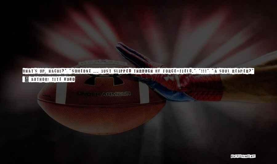Tite Kubo Quotes: What's Up, Hachi? Someone ... Just Slipped Through My Force-field. !!! A Soul Reaper? No. The Hachigyo Sogai (twin Cliffs)