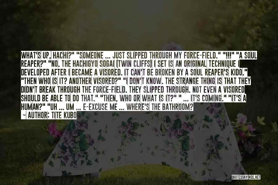 Tite Kubo Quotes: What's Up, Hachi? Someone ... Just Slipped Through My Force-field. !!! A Soul Reaper? No. The Hachigyo Sogai (twin Cliffs)