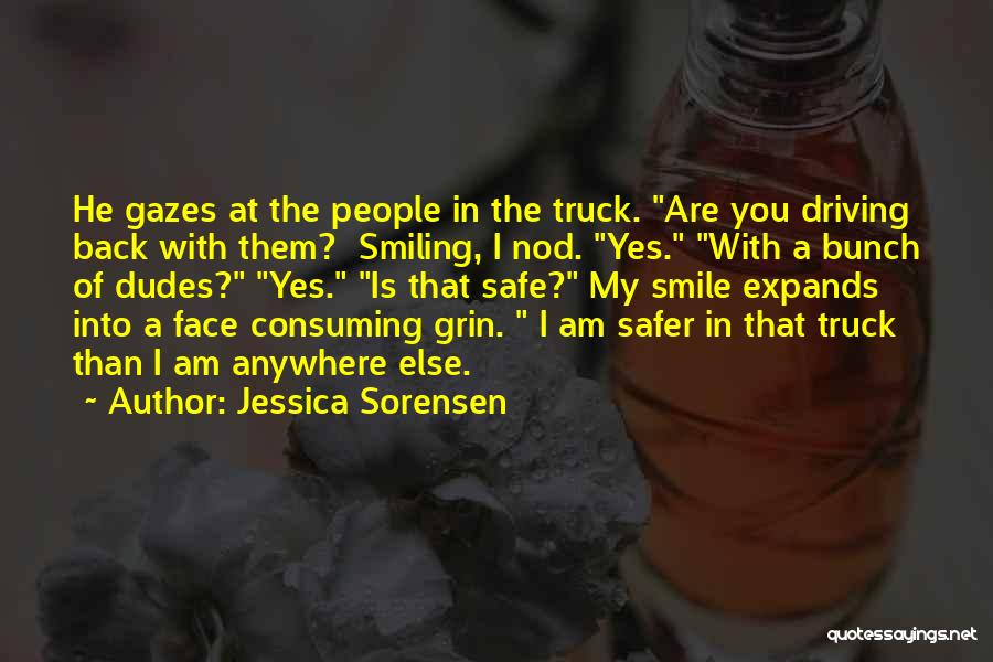Jessica Sorensen Quotes: He Gazes At The People In The Truck. Are You Driving Back With Them? Smiling, I Nod. Yes. With A