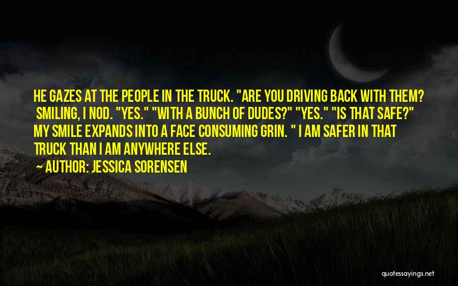 Jessica Sorensen Quotes: He Gazes At The People In The Truck. Are You Driving Back With Them? Smiling, I Nod. Yes. With A