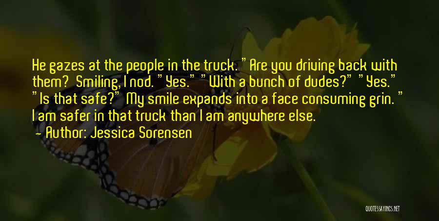 Jessica Sorensen Quotes: He Gazes At The People In The Truck. Are You Driving Back With Them? Smiling, I Nod. Yes. With A