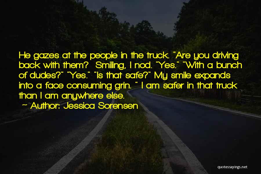 Jessica Sorensen Quotes: He Gazes At The People In The Truck. Are You Driving Back With Them? Smiling, I Nod. Yes. With A