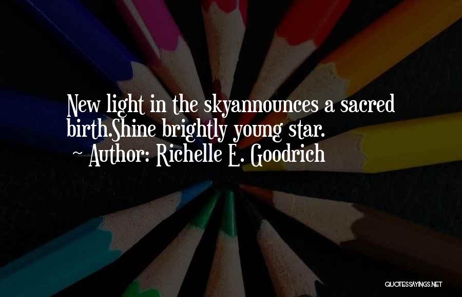 Richelle E. Goodrich Quotes: New Light In The Skyannounces A Sacred Birth.shine Brightly Young Star.