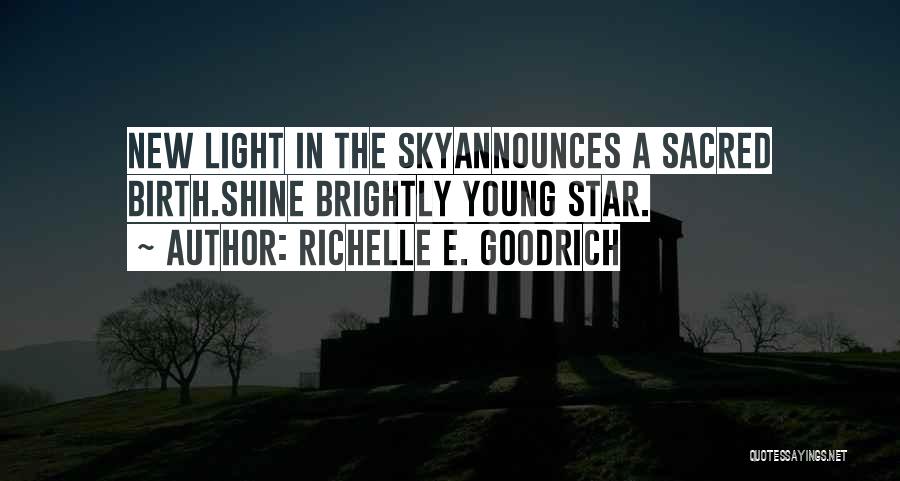 Richelle E. Goodrich Quotes: New Light In The Skyannounces A Sacred Birth.shine Brightly Young Star.