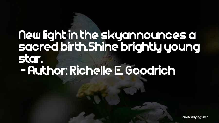 Richelle E. Goodrich Quotes: New Light In The Skyannounces A Sacred Birth.shine Brightly Young Star.