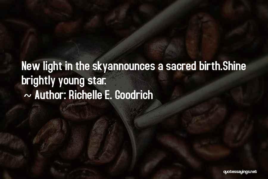 Richelle E. Goodrich Quotes: New Light In The Skyannounces A Sacred Birth.shine Brightly Young Star.