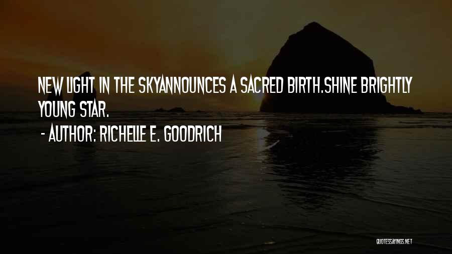 Richelle E. Goodrich Quotes: New Light In The Skyannounces A Sacred Birth.shine Brightly Young Star.