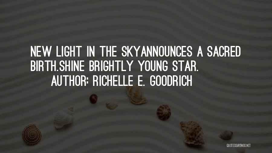 Richelle E. Goodrich Quotes: New Light In The Skyannounces A Sacred Birth.shine Brightly Young Star.