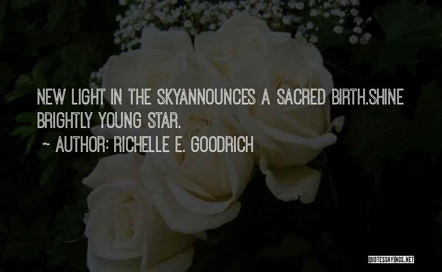 Richelle E. Goodrich Quotes: New Light In The Skyannounces A Sacred Birth.shine Brightly Young Star.