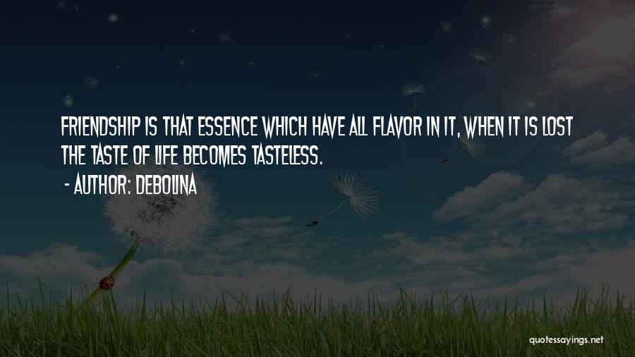 Debolina Quotes: Friendship Is That Essence Which Have All Flavor In It, When It Is Lost The Taste Of Life Becomes Tasteless.