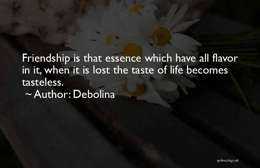 Debolina Quotes: Friendship Is That Essence Which Have All Flavor In It, When It Is Lost The Taste Of Life Becomes Tasteless.