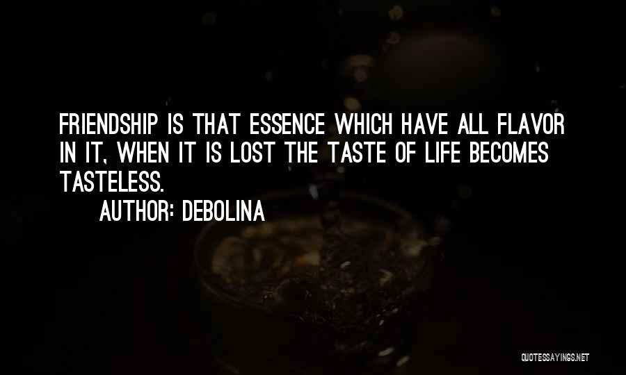 Debolina Quotes: Friendship Is That Essence Which Have All Flavor In It, When It Is Lost The Taste Of Life Becomes Tasteless.