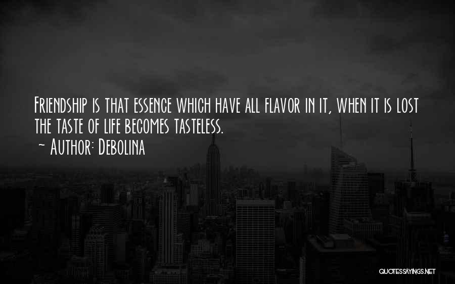 Debolina Quotes: Friendship Is That Essence Which Have All Flavor In It, When It Is Lost The Taste Of Life Becomes Tasteless.