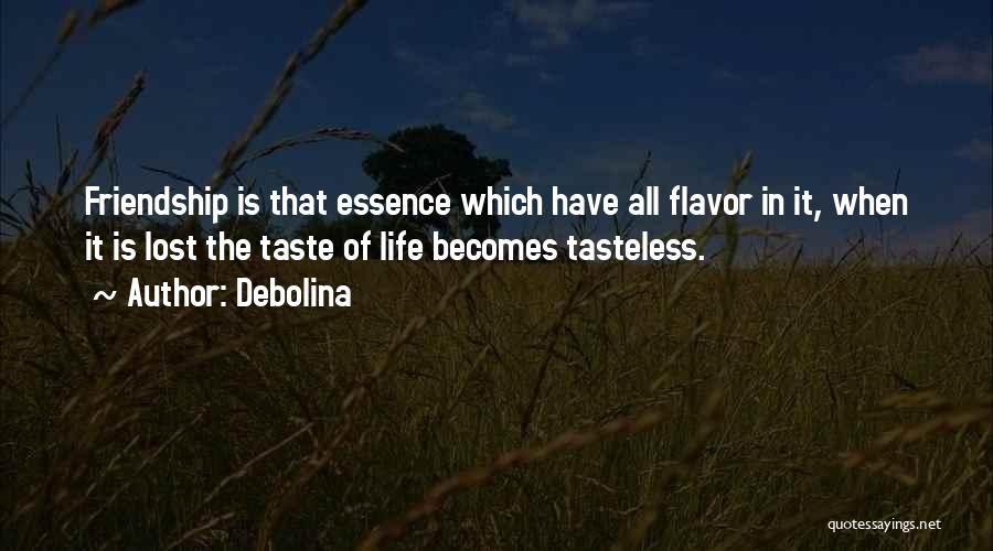Debolina Quotes: Friendship Is That Essence Which Have All Flavor In It, When It Is Lost The Taste Of Life Becomes Tasteless.