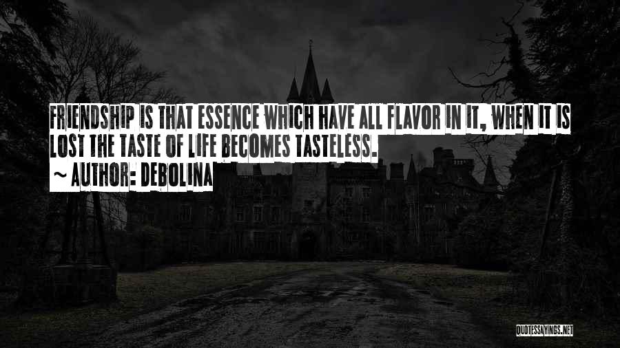 Debolina Quotes: Friendship Is That Essence Which Have All Flavor In It, When It Is Lost The Taste Of Life Becomes Tasteless.