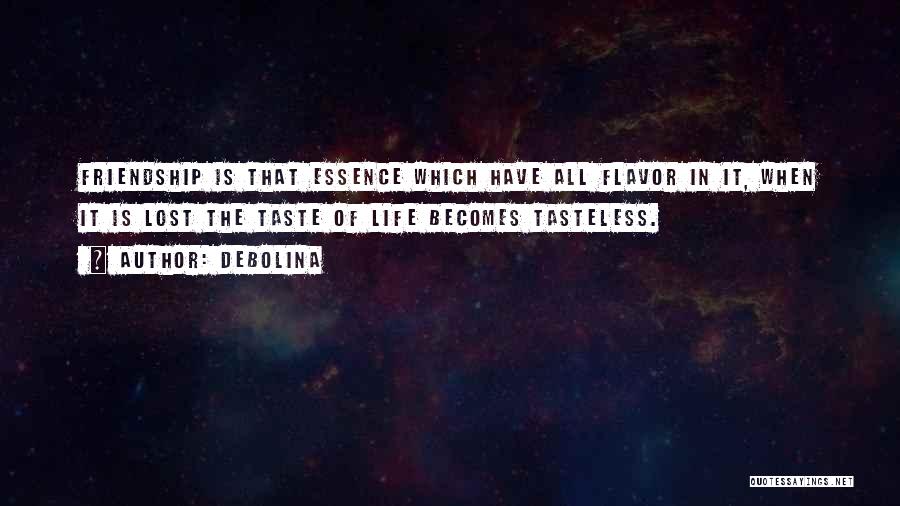 Debolina Quotes: Friendship Is That Essence Which Have All Flavor In It, When It Is Lost The Taste Of Life Becomes Tasteless.