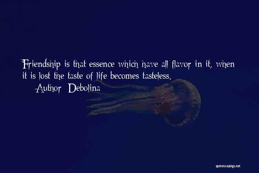 Debolina Quotes: Friendship Is That Essence Which Have All Flavor In It, When It Is Lost The Taste Of Life Becomes Tasteless.