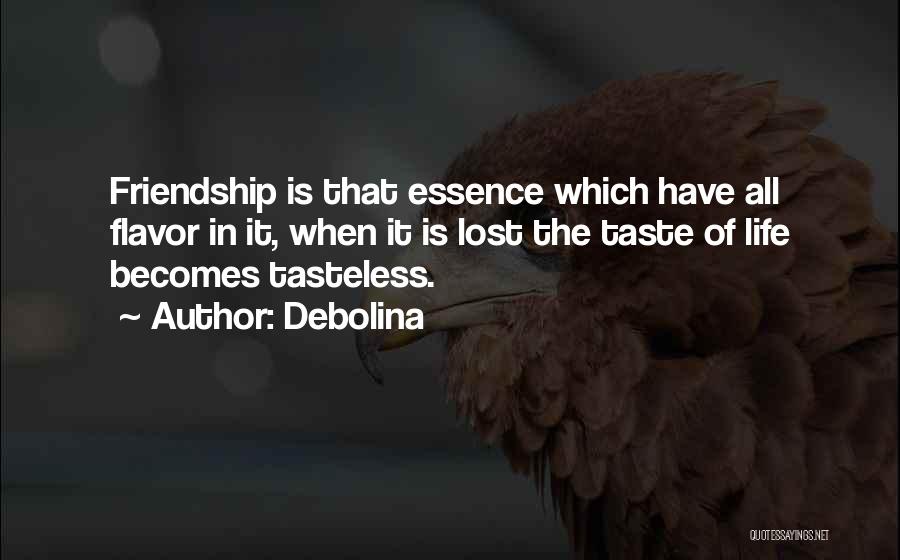 Debolina Quotes: Friendship Is That Essence Which Have All Flavor In It, When It Is Lost The Taste Of Life Becomes Tasteless.