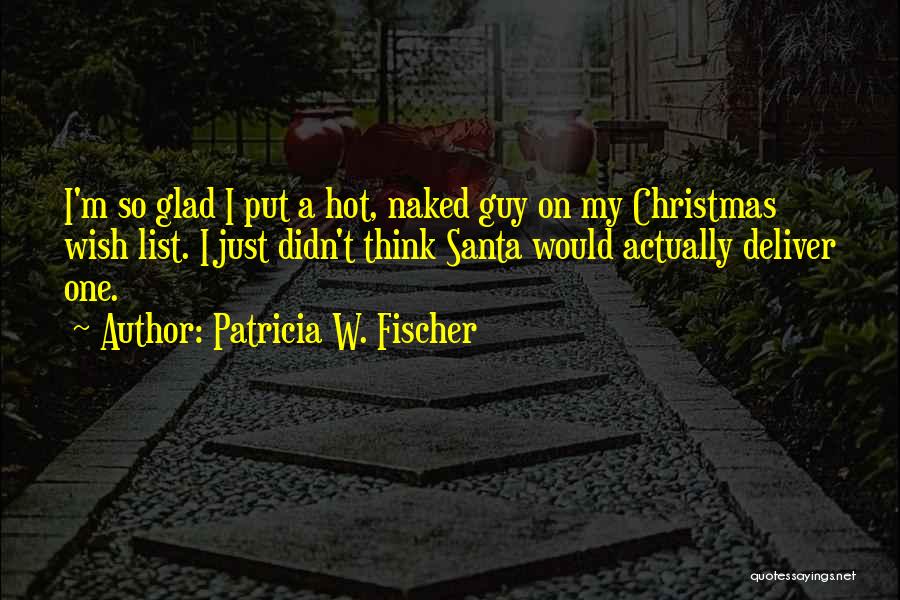 Patricia W. Fischer Quotes: I'm So Glad I Put A Hot, Naked Guy On My Christmas Wish List. I Just Didn't Think Santa Would