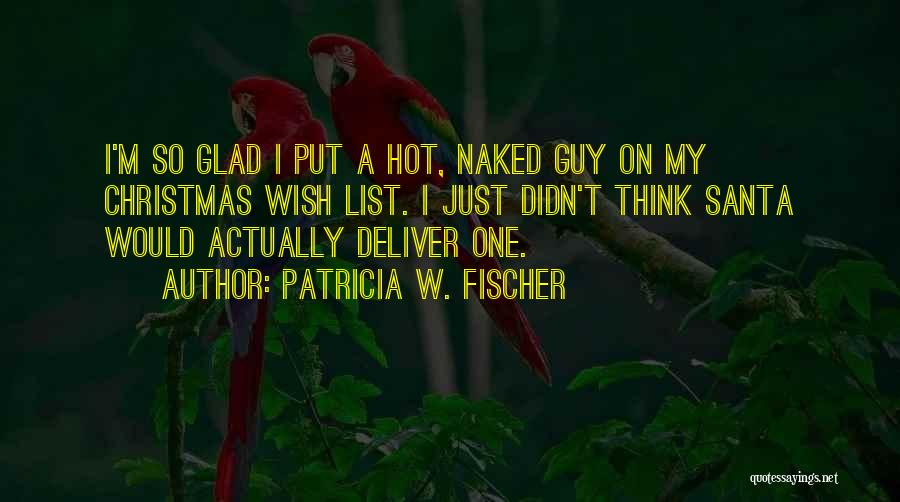 Patricia W. Fischer Quotes: I'm So Glad I Put A Hot, Naked Guy On My Christmas Wish List. I Just Didn't Think Santa Would