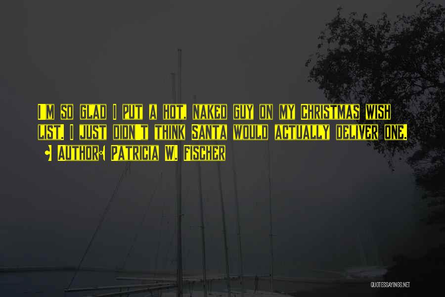 Patricia W. Fischer Quotes: I'm So Glad I Put A Hot, Naked Guy On My Christmas Wish List. I Just Didn't Think Santa Would