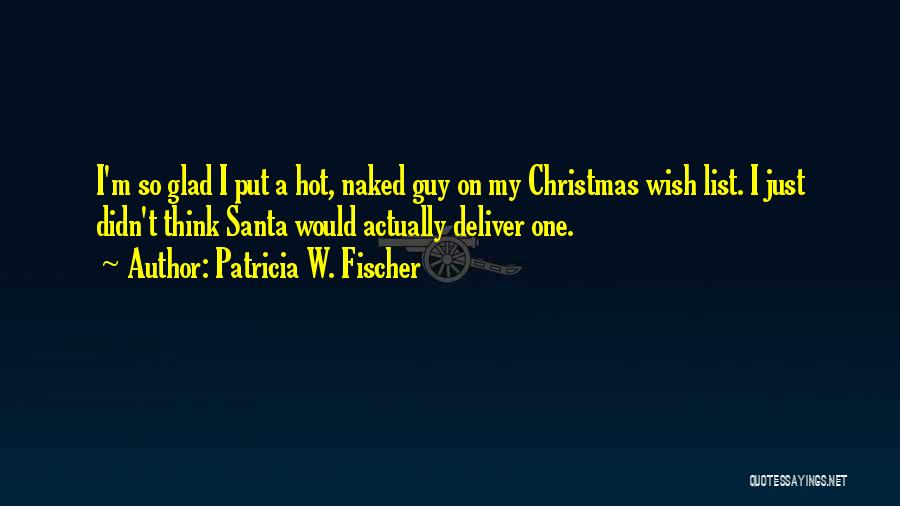 Patricia W. Fischer Quotes: I'm So Glad I Put A Hot, Naked Guy On My Christmas Wish List. I Just Didn't Think Santa Would