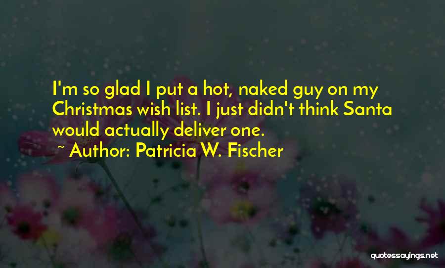 Patricia W. Fischer Quotes: I'm So Glad I Put A Hot, Naked Guy On My Christmas Wish List. I Just Didn't Think Santa Would