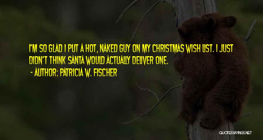 Patricia W. Fischer Quotes: I'm So Glad I Put A Hot, Naked Guy On My Christmas Wish List. I Just Didn't Think Santa Would