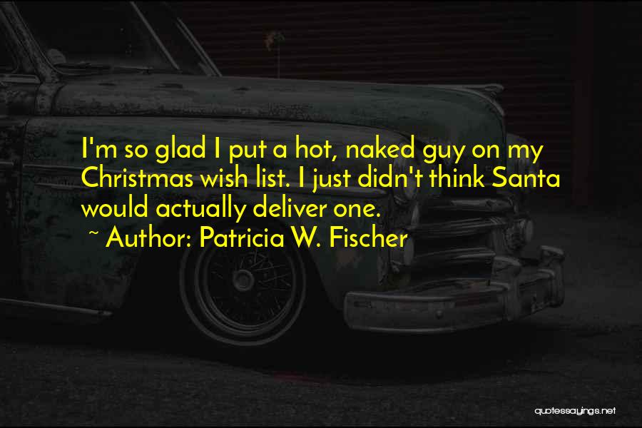 Patricia W. Fischer Quotes: I'm So Glad I Put A Hot, Naked Guy On My Christmas Wish List. I Just Didn't Think Santa Would