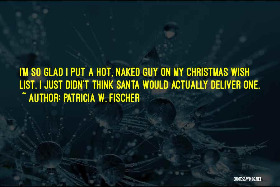 Patricia W. Fischer Quotes: I'm So Glad I Put A Hot, Naked Guy On My Christmas Wish List. I Just Didn't Think Santa Would