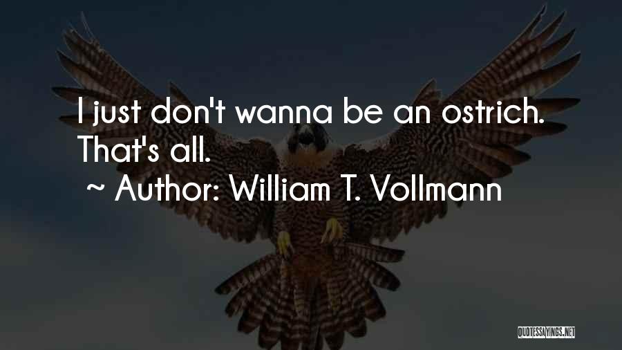 William T. Vollmann Quotes: I Just Don't Wanna Be An Ostrich. That's All.