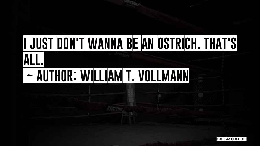 William T. Vollmann Quotes: I Just Don't Wanna Be An Ostrich. That's All.