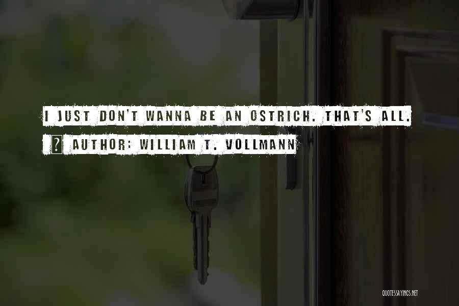 William T. Vollmann Quotes: I Just Don't Wanna Be An Ostrich. That's All.